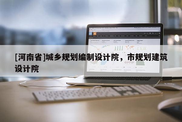 [河南省]城鄉(xiāng)規(guī)劃編制設(shè)計院，市規(guī)劃建筑設(shè)計院