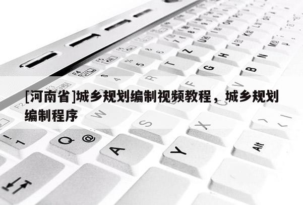 [河南省]城鄉(xiāng)規(guī)劃編制視頻教程，城鄉(xiāng)規(guī)劃編制程序