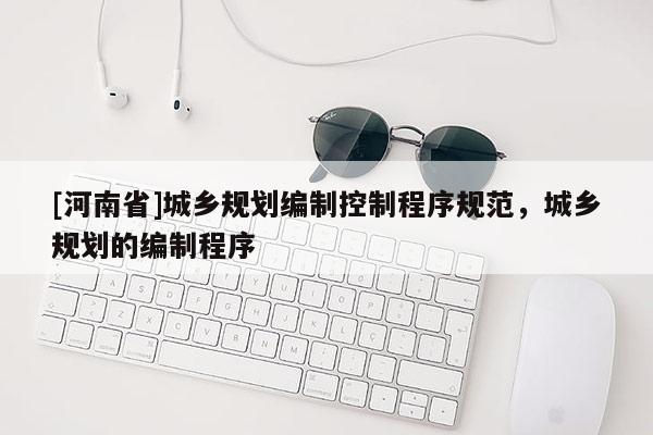 [河南省]城鄉(xiāng)規(guī)劃編制控制程序規(guī)范，城鄉(xiāng)規(guī)劃的編制程序