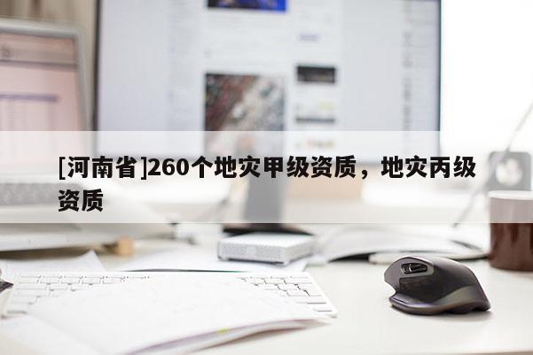 [河南省]260個地災(zāi)甲級資質(zhì)，地災(zāi)丙級資質(zhì)