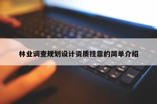 林業(yè)調(diào)查規(guī)劃設(shè)計(jì)資質(zhì)掛靠的簡(jiǎn)單介紹