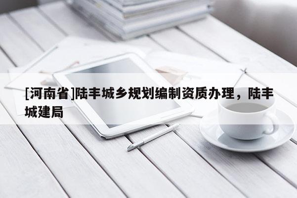 [河南省]陸豐城鄉(xiāng)規(guī)劃編制資質(zhì)辦理，陸豐城建局