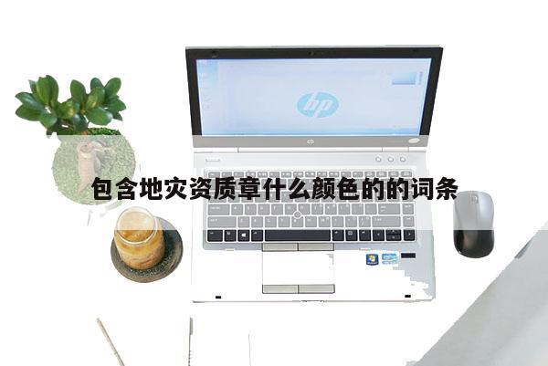 包含地災(zāi)資質(zhì)章什么顏色的的詞條