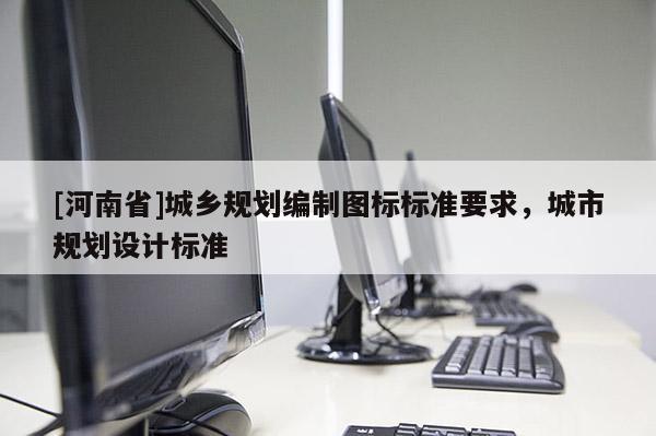 [河南省]城鄉(xiāng)規(guī)劃編制圖標(biāo)標(biāo)準(zhǔn)要求，城市規(guī)劃設(shè)計標(biāo)準(zhǔn)