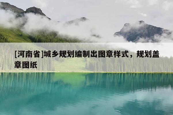 [河南省]城鄉(xiāng)規(guī)劃編制出圖章樣式，規(guī)劃蓋章圖紙