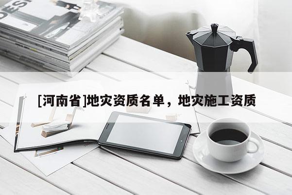 [河南省]地災(zāi)資質(zhì)名單，地災(zāi)施工資質(zhì)