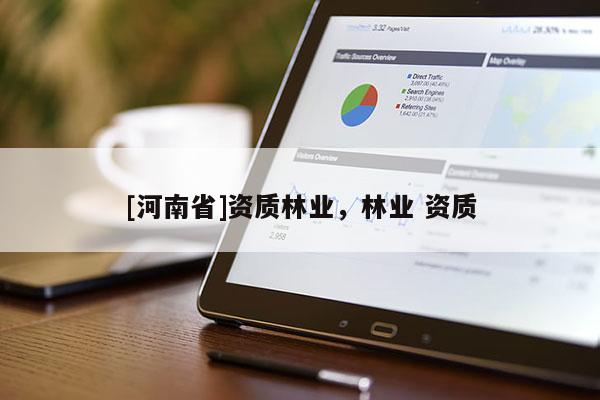 [河南省]資質(zhì)林業(yè)，林業(yè) 資質(zhì)