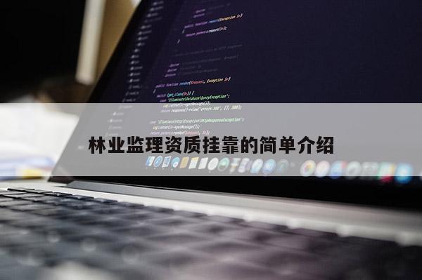 林業(yè)監(jiān)理資質(zhì)掛靠的簡(jiǎn)單介紹