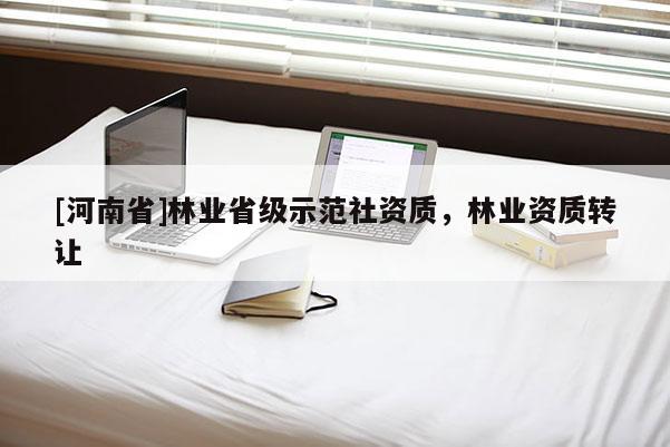 [河南省]林業(yè)省級(jí)示范社資質(zhì)，林業(yè)資質(zhì) *** 