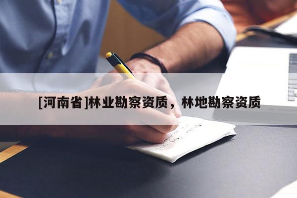 [河南省]林業(yè)勘察資質(zhì)，林地勘察資質(zhì)