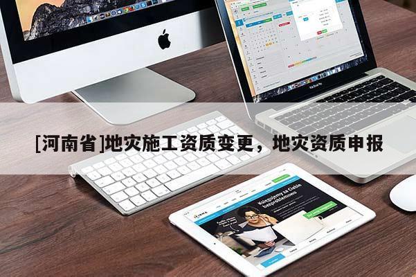 [河南省]地災(zāi)施工資質(zhì)變更，地災(zāi)資質(zhì)申報