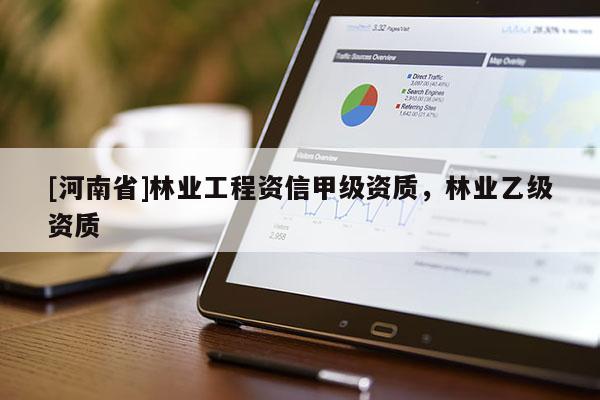 [河南省]林業(yè)工程資信甲級資質(zhì)，林業(yè)乙級資質(zhì)