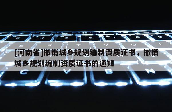 [河南省]撤銷(xiāo)城鄉(xiāng)規(guī)劃編制資質(zhì)證書(shū)，撤銷(xiāo)城鄉(xiāng)規(guī)劃編制資質(zhì)證書(shū)的通知