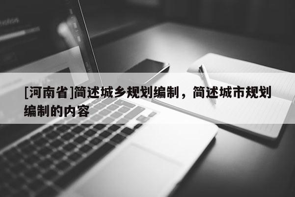 [河南省]簡述城鄉(xiāng)規(guī)劃編制，簡述城市規(guī)劃編制的內(nèi)容