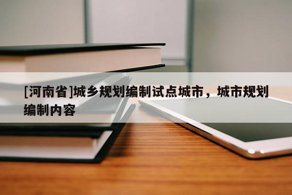 [河南省]城鄉(xiāng)規(guī)劃編制試點城市，城市規(guī)劃編制內(nèi)容