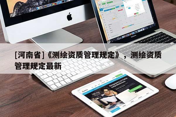 [河南省]《測(cè)繪資質(zhì)管理規(guī)定》，測(cè)繪資質(zhì)管理規(guī)定最新