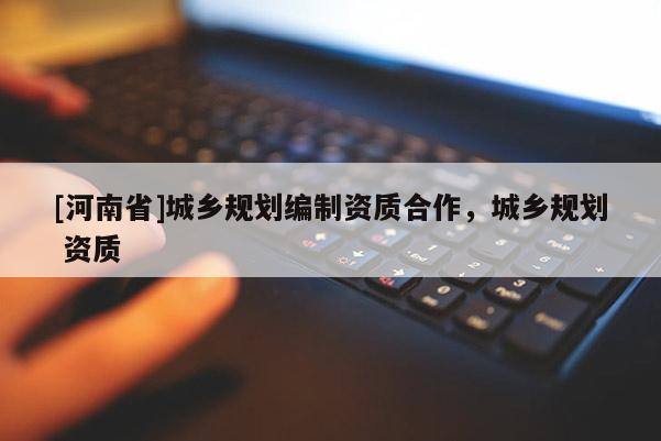 [河南省]城鄉(xiāng)規(guī)劃編制資質合作，城鄉(xiāng)規(guī)劃 資質