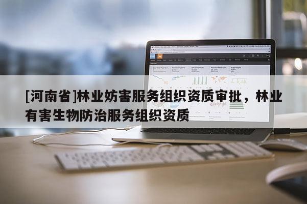 [河南省]林業(yè)妨害服務(wù)組織資質(zhì)審批，林業(yè)有害生物防治服務(wù)組織資質(zhì)