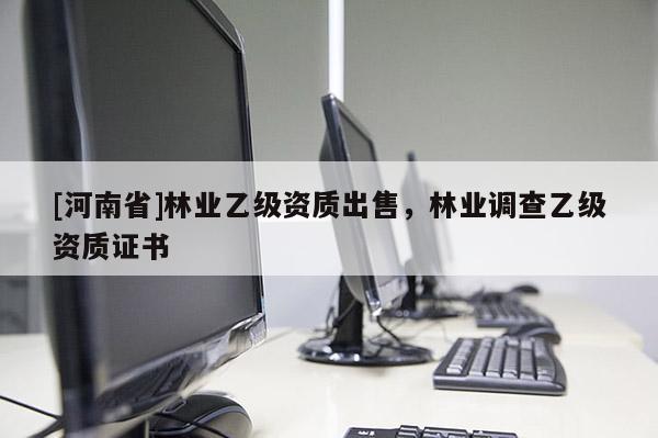 [河南省]林業(yè)乙級資質(zhì)出售，林業(yè)調(diào)查乙級資質(zhì)證書
