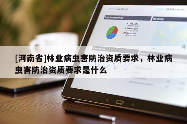 [河南省]林業(yè)病蟲害防治資質(zhì)要求，林業(yè)病蟲害防治資質(zhì)要求是什么