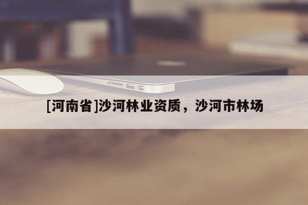 [河南省]沙河林業(yè)資質(zhì)，沙河市林場(chǎng)