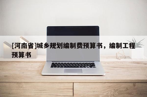 [河南省]城鄉(xiāng)規(guī)劃編制費預(yù)算書，編制工程預(yù)算書