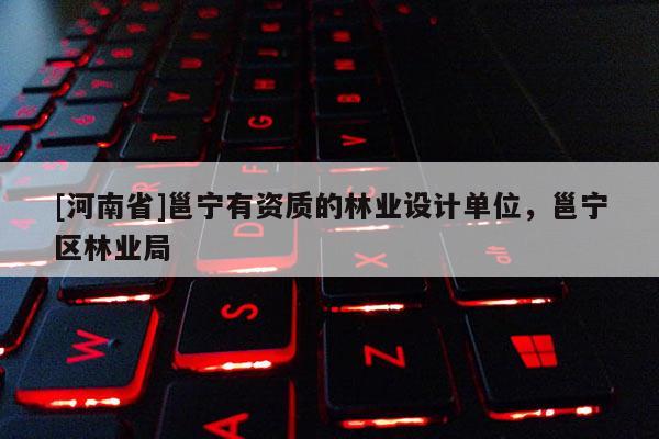 [河南省]邕寧有資質(zhì)的林業(yè)設(shè)計單位，邕寧區(qū)林業(yè)局