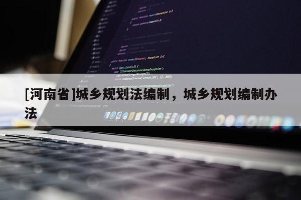 [河南省]城鄉(xiāng)規(guī)劃法編制，城鄉(xiāng)規(guī)劃編制辦法