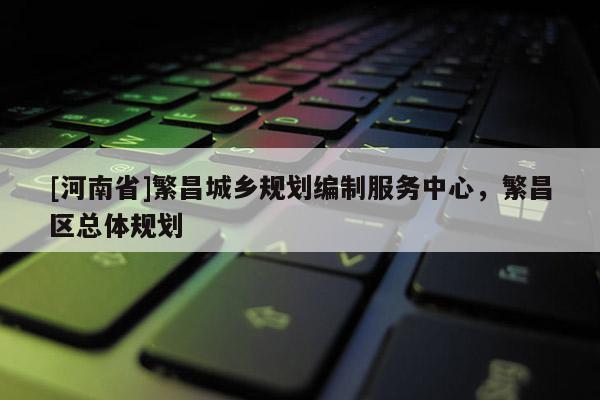[河南省]繁昌城鄉(xiāng)規(guī)劃編制服務(wù)中心，繁昌區(qū)總體規(guī)劃