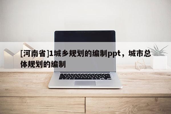 [河南省]1城鄉(xiāng)規(guī)劃的編制ppt，城市總體規(guī)劃的編制