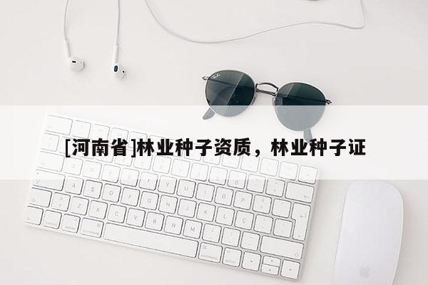[河南省]林業(yè)種子資質(zhì)，林業(yè)種子證