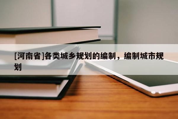 [河南省]各類城鄉(xiāng)規(guī)劃的編制，編制城市規(guī)劃