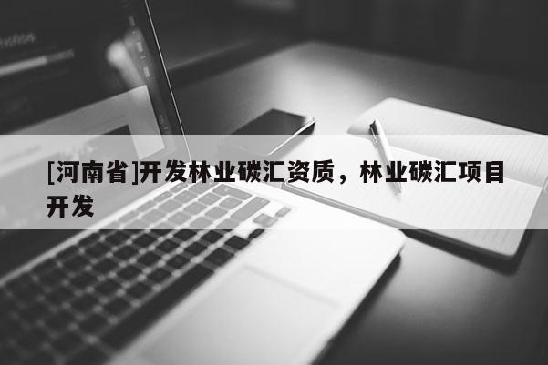 [河南省]開發(fā)林業(yè)碳匯資質(zhì)，林業(yè)碳匯項(xiàng)目開發(fā)