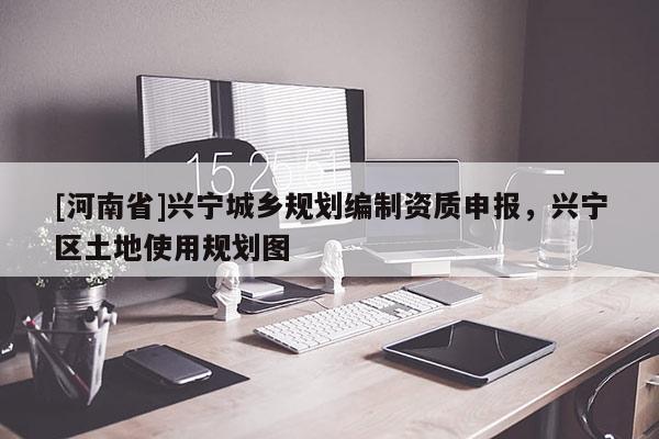 [河南省]興寧城鄉(xiāng)規(guī)劃編制資質(zhì)申報(bào)，興寧區(qū)土地使用規(guī)劃圖