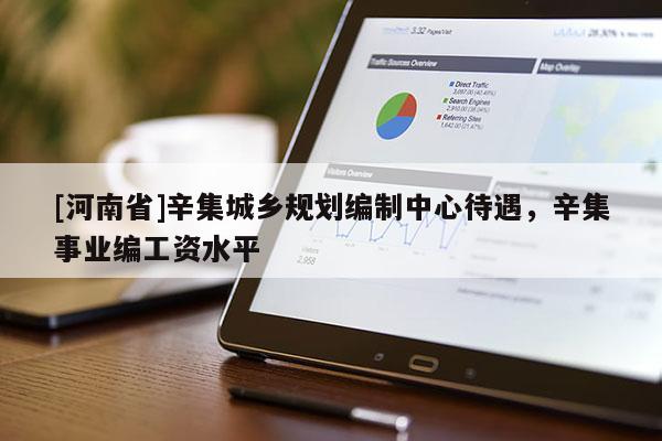 [河南省]辛集城鄉(xiāng)規(guī)劃編制中心待遇，辛集事業(yè)編工資水平