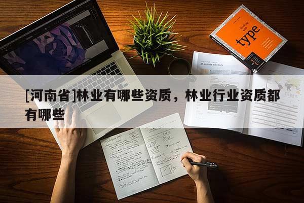 [河南省]林業(yè)有哪些資質(zhì)，林業(yè)行業(yè)資質(zhì)都有哪些