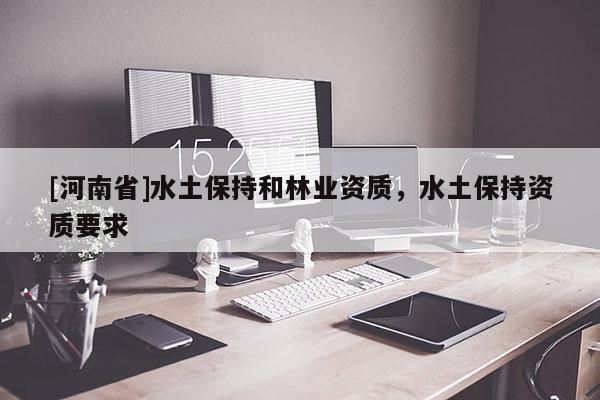 [河南省]水土保持和林業(yè)資質(zhì)，水土保持資質(zhì)要求