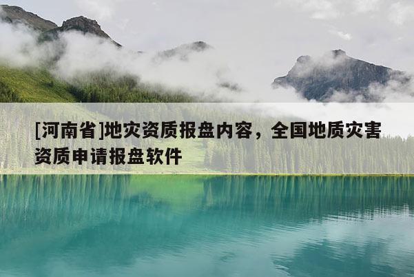 [河南省]地災資質(zhì)報盤內(nèi)容，全國地質(zhì)災害資質(zhì)申請報盤軟件