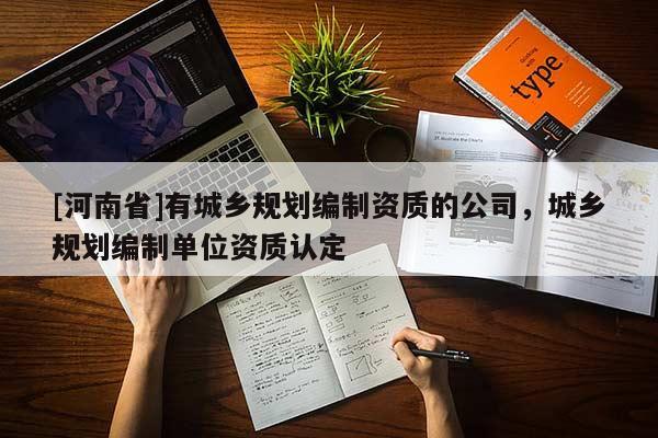 [河南省]有城鄉(xiāng)規(guī)劃編制資質的公司，城鄉(xiāng)規(guī)劃編制單位資質認定