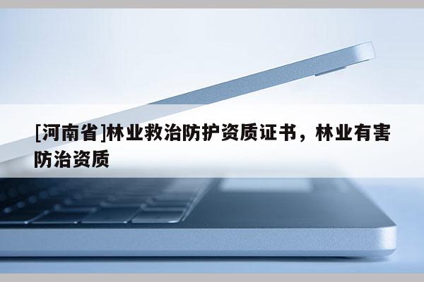 [河南省]林業(yè)救治防護(hù)資質(zhì)證書(shū)，林業(yè)有害防治資質(zhì)