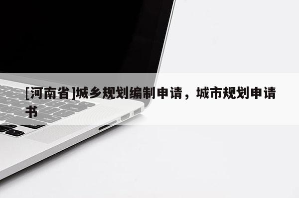 [河南省]城鄉(xiāng)規(guī)劃編制申請(qǐng)，城市規(guī)劃申請(qǐng)書