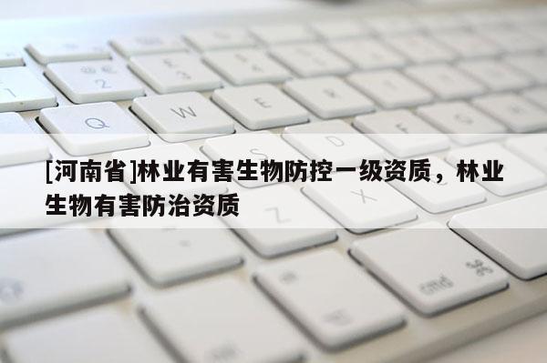 [河南省]林業(yè)有害生物防控一級(jí)資質(zhì)，林業(yè)生物有害防治資質(zhì)