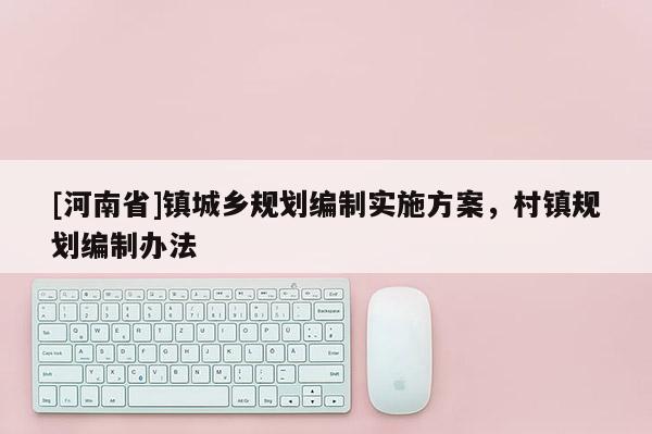 [河南省]鎮(zhèn)城鄉(xiāng)規(guī)劃編制實(shí)施方案，村鎮(zhèn)規(guī)劃編制辦法