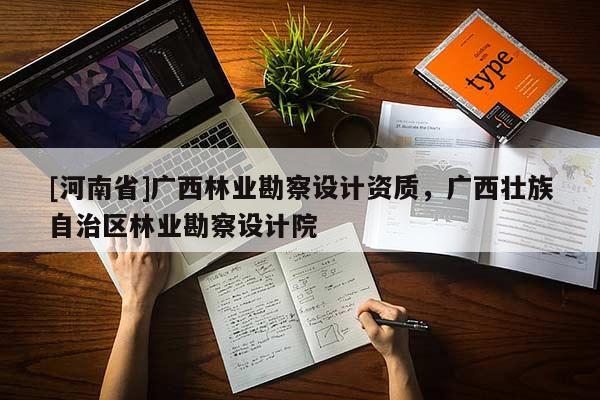 [河南省]廣西林業(yè)勘察設(shè)計(jì)資質(zhì)，廣西壯族自治區(qū)林業(yè)勘察設(shè)計(jì)院