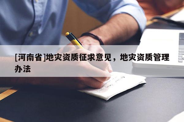 [河南省]地災(zāi)資質(zhì)征求意見，地災(zāi)資質(zhì)管理辦法