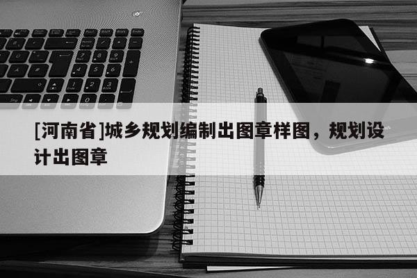 [河南省]城鄉(xiāng)規(guī)劃編制出圖章樣圖，規(guī)劃設(shè)計出圖章