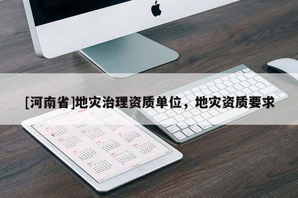[河南省]地災治理資質單位，地災資質要求