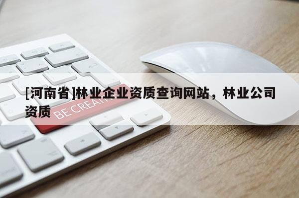 [河南省]林業(yè)企業(yè)資質(zhì)查詢網(wǎng)站，林業(yè)公司資質(zhì)