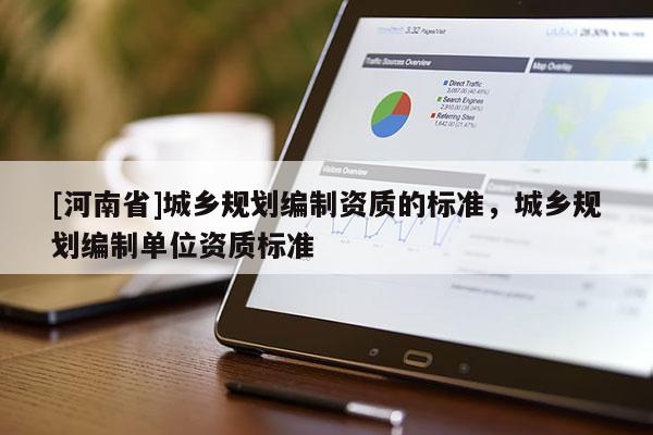 [河南省]城鄉(xiāng)規(guī)劃編制資質(zhì)的標準，城鄉(xiāng)規(guī)劃編制單位資質(zhì)標準