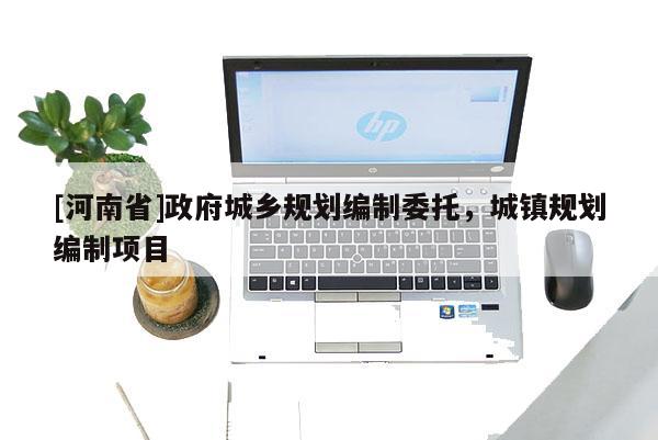 [河南省]政府城鄉(xiāng)規(guī)劃編制委托，城鎮(zhèn)規(guī)劃編制項目
